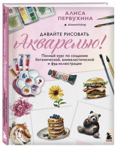 Давайте рисовать акварелью! Полный курс по созданию ботанической, анималистической и фуд-иллюстрации