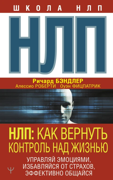 НЛП: Как вернуть контроль над жизнью. Управляй эмоциями, избавляйся от страхов, эффективно общайся