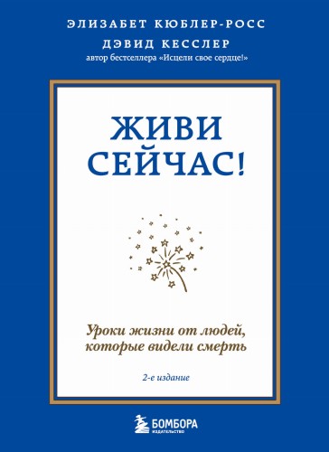 Живи сейчас! Уроки жизни от людей, которые видели смерть (2-е издание)