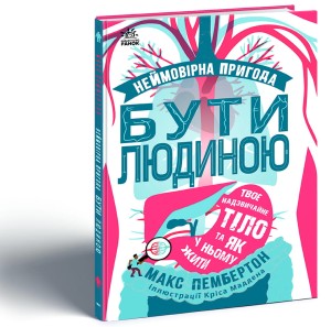Неймовірна пригода БУТИ ЛЮДИНОЮ. Твоє надзвичайне тіло та як у ньому жити