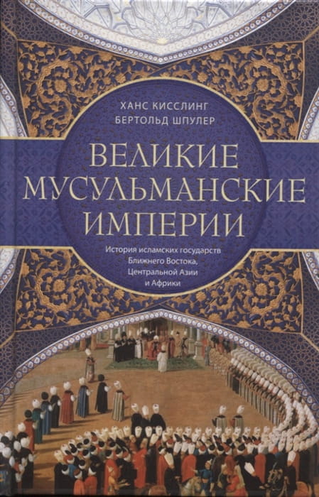 Великие мусульманские империи. История исламских государств Ближнего Востока, Центральной Азии и Афр