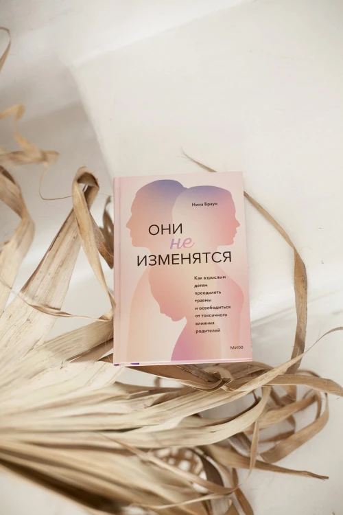 Они не изменятся. Как взрослым детям преодолеть травмы и освободиться от токсичного влияния