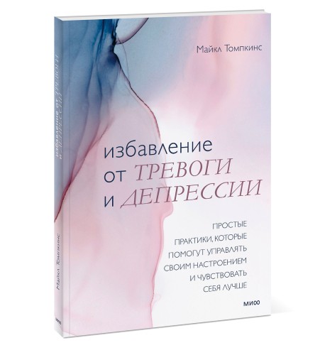 Избавление от тревоги и депрессии. Простые практики, которые помогут управлять своим настроением и чувствовать себя лучше
