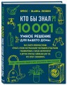 КТО БЫ ЗНАЛ?! 10 001 умное решение для вашего дома: как спасти любимые вещи, отмыть кухню натуральными чистящими средствами, реанимировать старый аккумулятор и другие простые лайфхаки для тех, кто хочет сэкономить