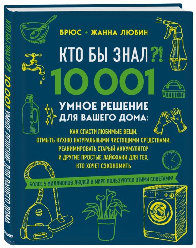КТО БЫ ЗНАЛ?! 10 001 умное решение для вашего дома: как спасти любимые вещи, отмыть кухню натуральными чистящими средствами, реанимировать старый аккумулятор и другие простые лайфхаки для тех, кто хочет сэкономить