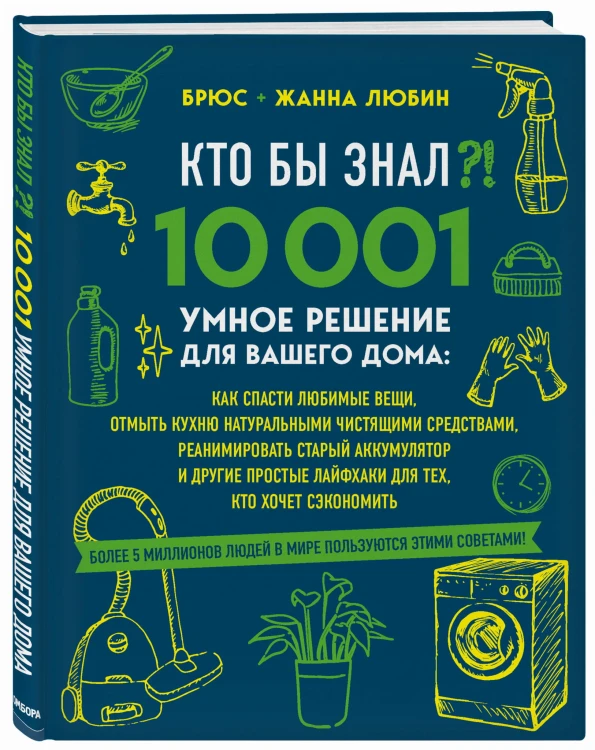 КТО БЫ ЗНАЛ?! 10 001 умное решение для вашего дома: как спасти любимые вещи, отмыть кухню натуральными чистящими средствами, реанимировать старый аккумулятор и другие простые лайфхаки для тех, кто хочет сэкономить