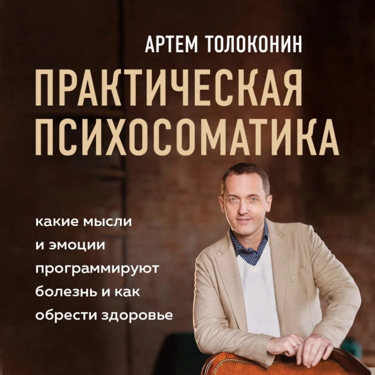 Практическая психосоматика. Какие эмоции и мысли программируют болезнь и как обрести здоровье (дополненное издание)