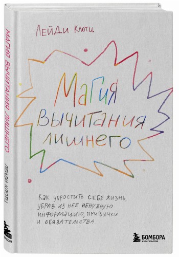 Магия вычитания лишнего. Как упростить себе жизнь, убрав из нее ненужную информацию, привычки и обязательства