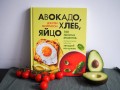 Авокадо, хлеб, яйцо. 100 простых рецептов, которые помогут тебе стать звездой на кухне