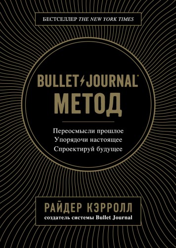 Bullet Journal метод. Переосмысли прошлое, упорядочи настоящее, спроектируй будущее