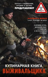 Кулинарная книга выживальщика. Остаться в живых: в лесу, в пустыне, на берегу. Разводим огонь, добыв