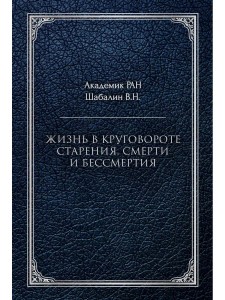 Жизнь в круговороте старения, смерти и бессмертия. Шабалин В.Н.