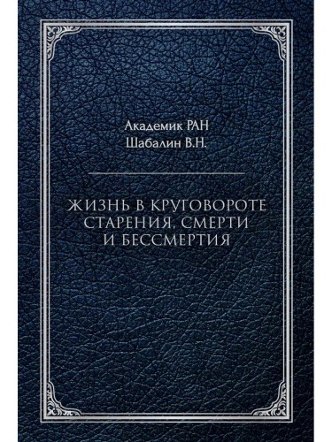 Жизнь в круговороте старения, смерти и бессмертия. Шабалин В.Н.
