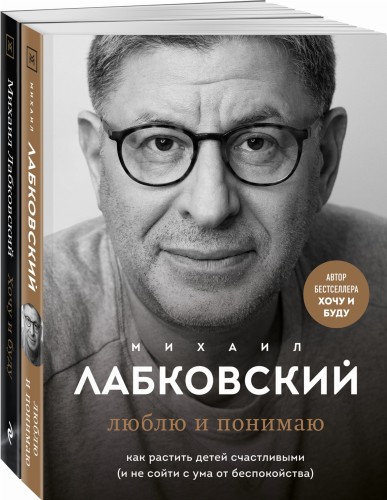 Хочу и буду. 6 правил счастливой жизни, или Метод Лабковского в действии + Люблю и понимаю. Как растить детей счастливыми (и не сойти с ума от беспокойства)