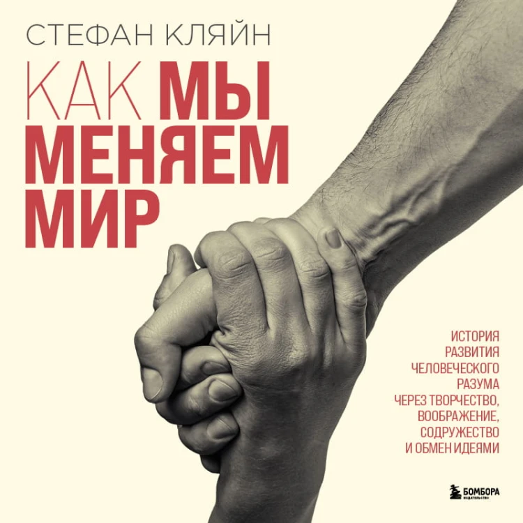 Как мы меняем мир. История развития человеческого разума через творчество, воображение, содружество и обмен идеями