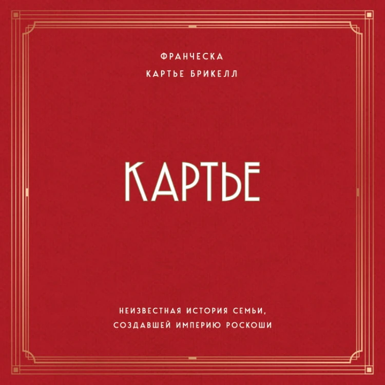 Картье. Неизвестная история семьи, создавшей империю роскоши