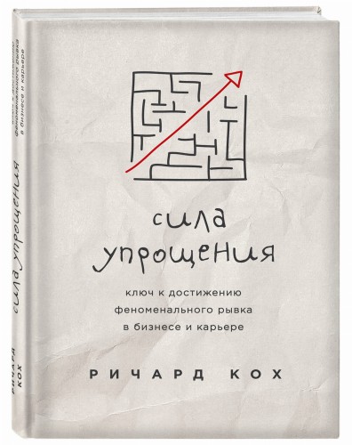 Сила упрощения. Ключ к достижению феноменального рывка в карьере и бизнесе
