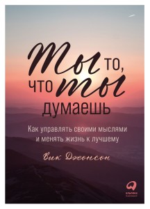 Ты то, что ты думаешь: Как управлять своими мыслями и менять жизнь к лучшему