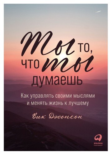 Ты то, что ты думаешь: Как управлять своими мыслями и менять жизнь к лучшему