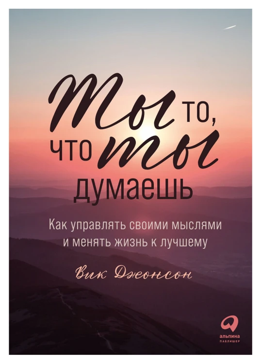Ты то, что ты думаешь: Как управлять своими мыслями и менять жизнь к лучшему