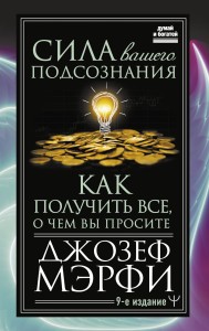 Сила вашего подсознания. Как получить все, о чем вы просите, 9-ое издание