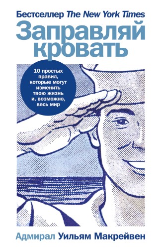 Заправляй кровать: 10 простых правил, которые могут изменить твою жизнь и, возможно, весь мир