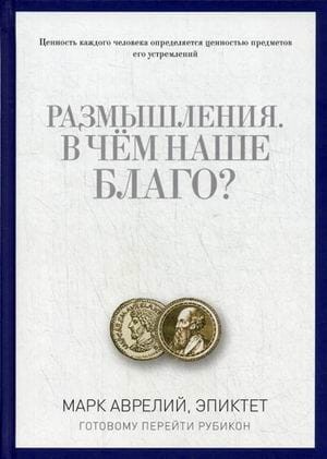 Размышления. В чем наше благо? Готовому перейти Рубикон. Марк Аврелий, Эпиктет
