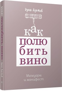 Как полюбить вино: Мемуары и манифест