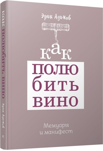 Как полюбить вино: Мемуары и манифест