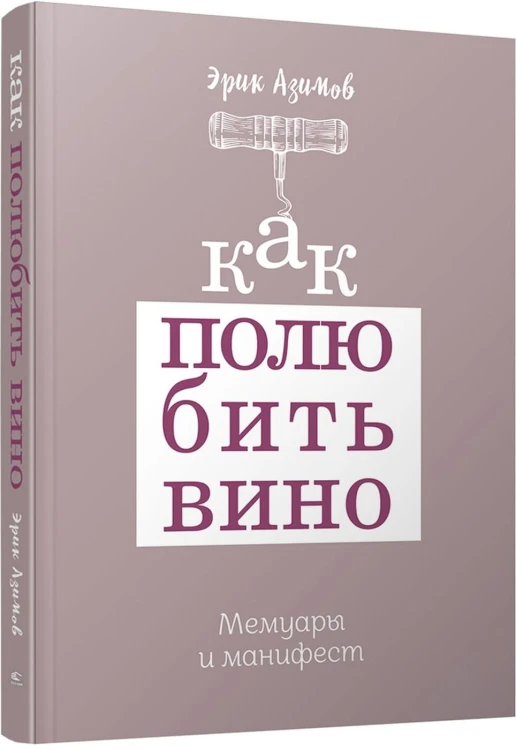 Как полюбить вино: Мемуары и манифест