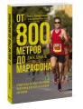 От 800 метров до марафона. Проверенные методы и программы подготовки для успеха на любой дистанции
