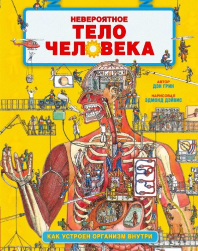 Удивительные энциклопедии. Невероятное тело человека. Как устроен организм внутри/Грин Д.