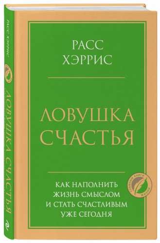 Ловушка счастья. Как наполнить жизнь смыслом и стать счастливым уже сегодня