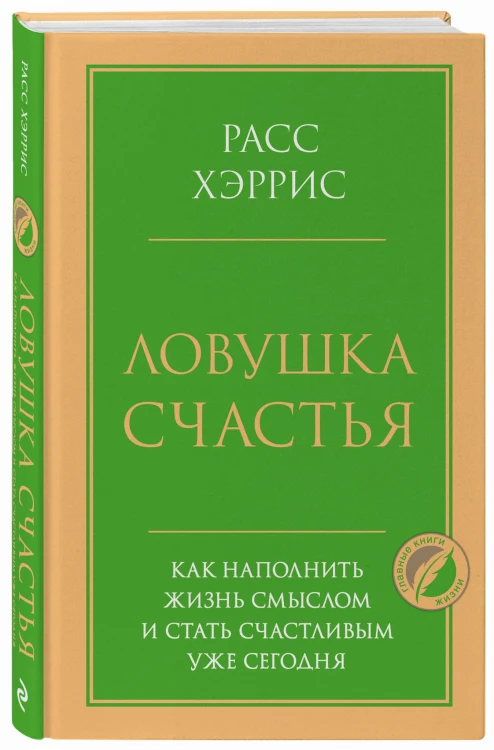 Ловушка счастья. Как наполнить жизнь смыслом и стать счастливым уже сегодня