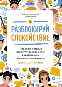 Разблокируй спокойствие. Практики, которые помогут тебе справиться с напряжением и перестать пережив