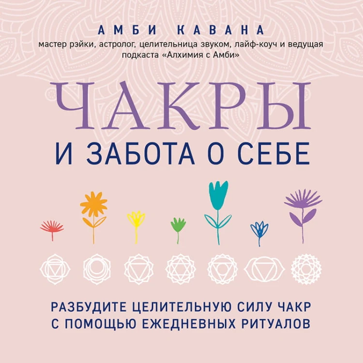 Чакры и забота о себе. Разбудите целительную силу чакр с помощью ежедневных ритуалов