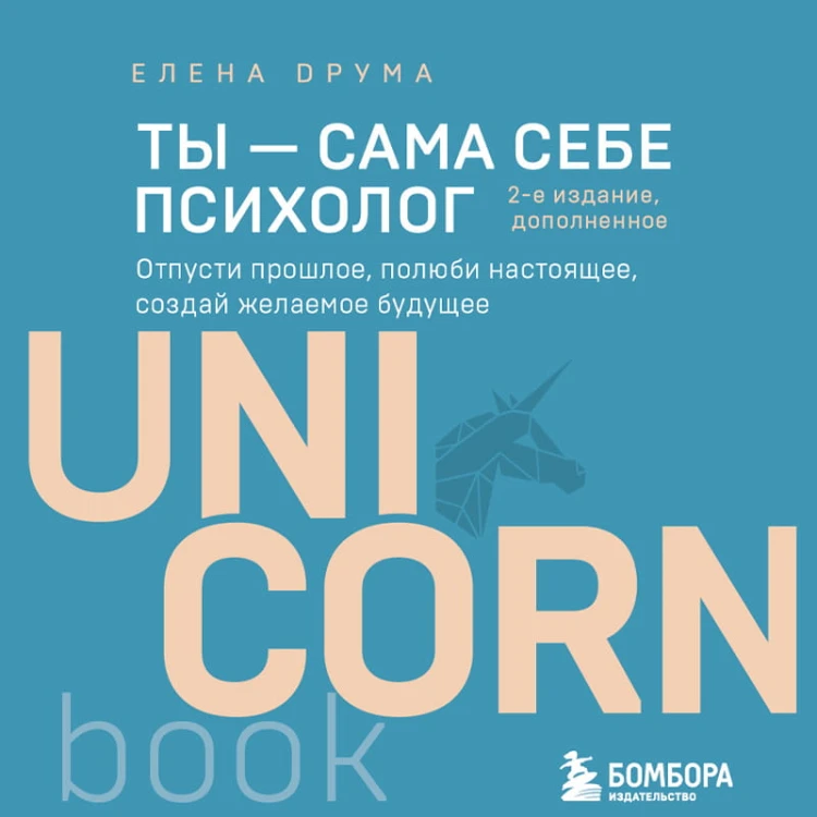 Ты - сама себе психолог. Отпусти прошлое, полюби настоящее, создай желаемое будущее. 2 издание