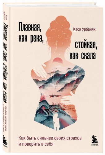 Плавная, как река, стойкая, как скала. Как быть сильнее своих страхов и поверить в себя