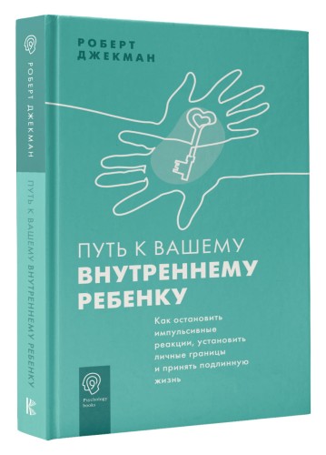 Путь к вашему внутреннему ребенку. Как остановить импульсивные реакции, установить личные границы и принять подлинную жизнь