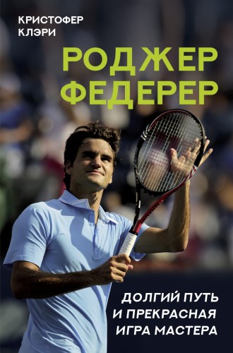 Роджер Федерер. Долгий путь и прекрасная игра мастера
