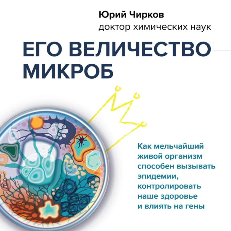 Его величество микроб. Как мельчайший живой организм способен вызывать эпидемии, контролировать наше здоровье и влиять на гены