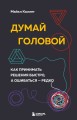 Думай головой. Как принимать решения быстро, а ошибаться — редко