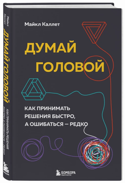 Думай головой. Как принимать решения быстро, а ошибаться — редко