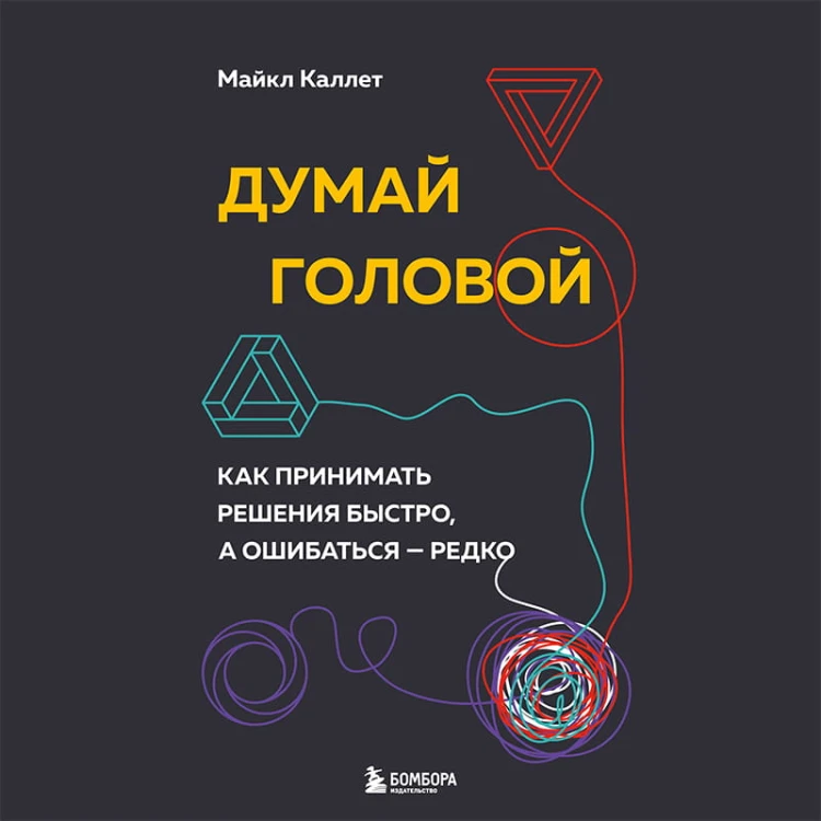 Думай головой. Как принимать решения быстро, а ошибаться — редко