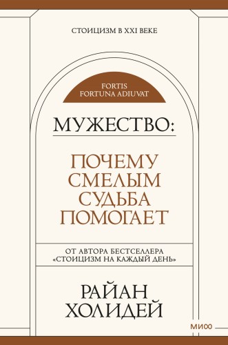 Мужество: Почему смелым судьба помогает. Стоицизм в XXI веке.