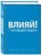 Влияй! 7 заповедей лидера