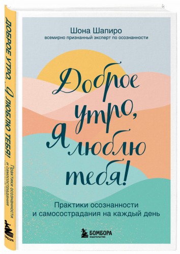 Доброе утро, я люблю тебя! Практики осознанности и самосострадания на каждый день