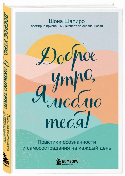 Доброе утро, я люблю тебя! Практики осознанности и самосострадания на каждый день