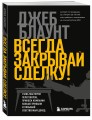 Всегда закрывай сделку! Стань мастером переговоров, приноси компании больше прибыли и повышай собственный доход
