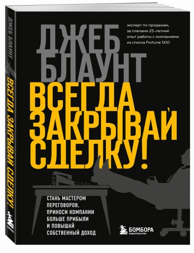 Всегда закрывай сделку! Стань мастером переговоров, приноси компании больше прибыли и повышай собственный доход